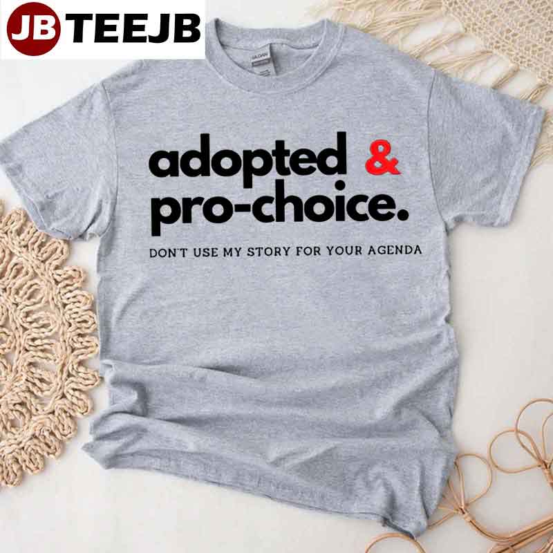 Adopted And Pro Choice Don’t Use My Story For Your Agenda Unisex T-Shirt