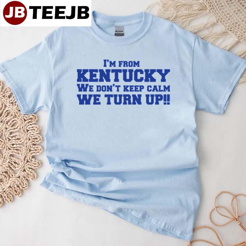 I’m From Kentucky We Don’t Keep Calm We Turn Up Unisex T-Shirt