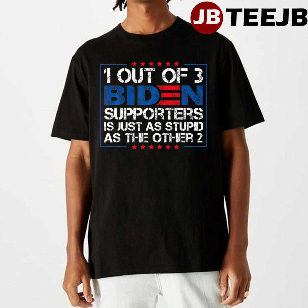 1 Out Of 3 Biden Supporters Is Just As Stupid As The Other 2 Unisex T-Shirt