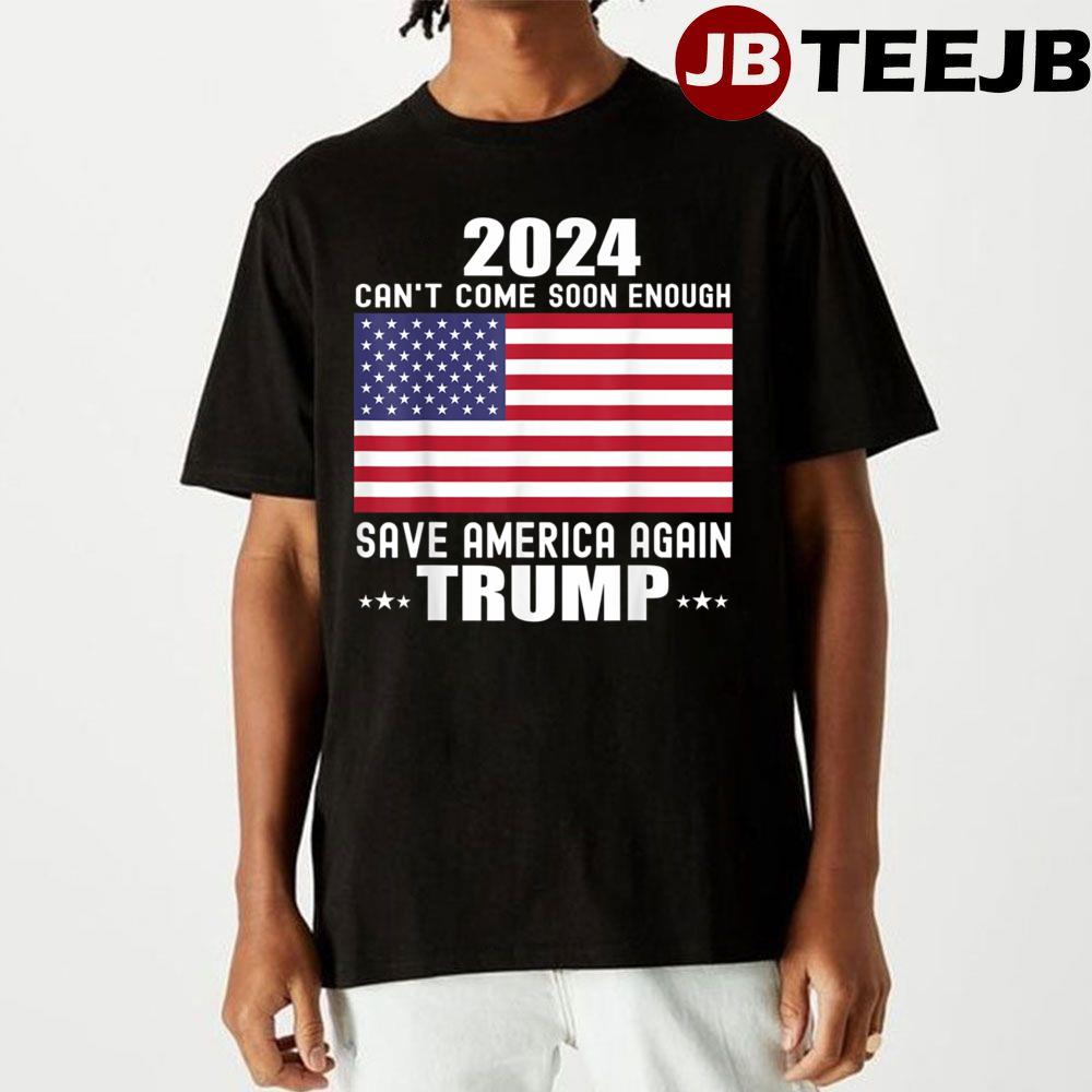 2024 Can’t Come Soon Enough Save America Again Trump Unisex T-Shirt