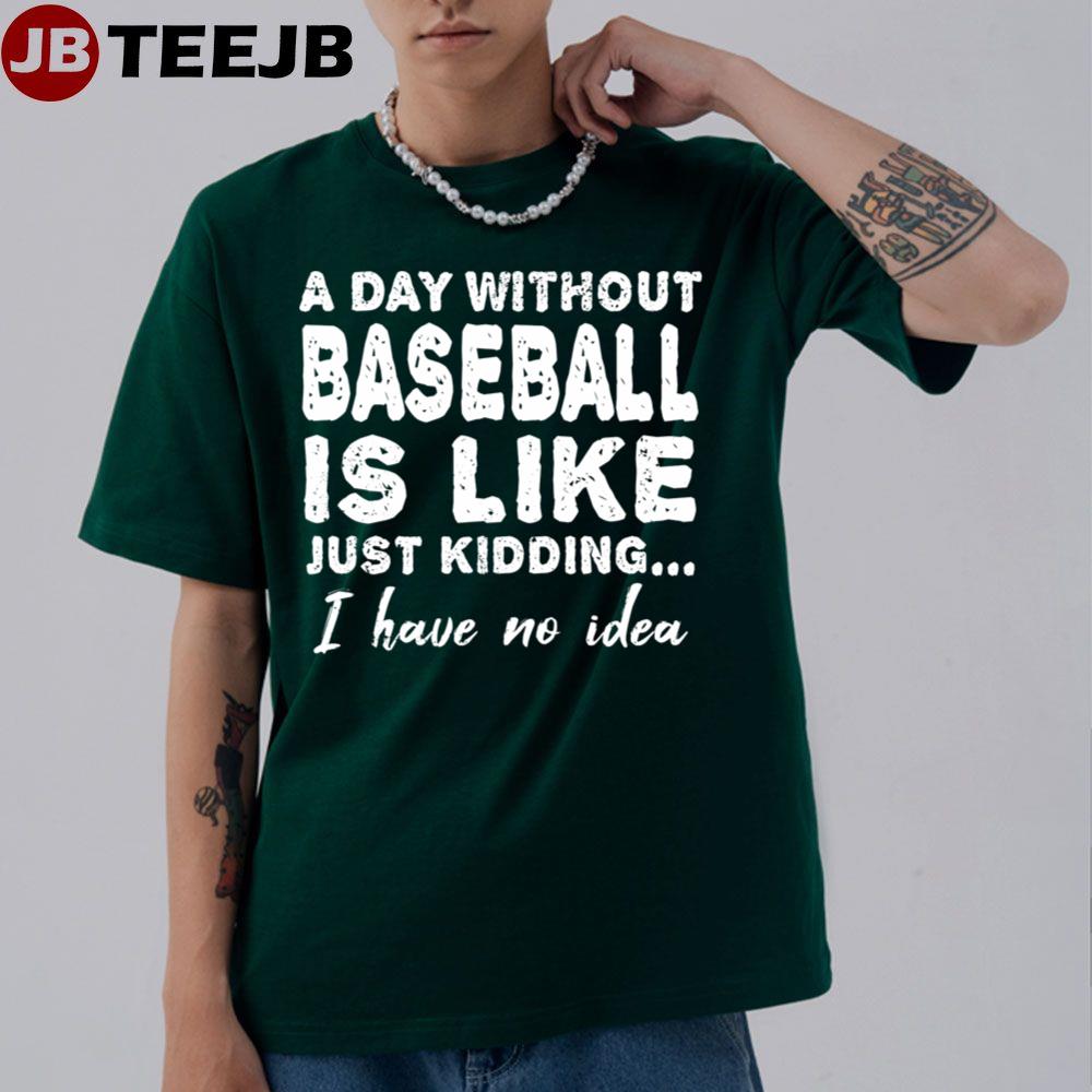 A Day Without Baseball Is Like Just Jidding I Have No Idea Unisex T-Shirt