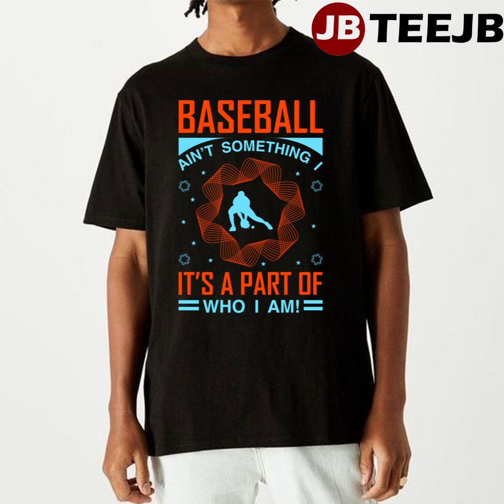 Baseball Ain’t Something It’s A Part Of Who Am Unisex T-Shirt