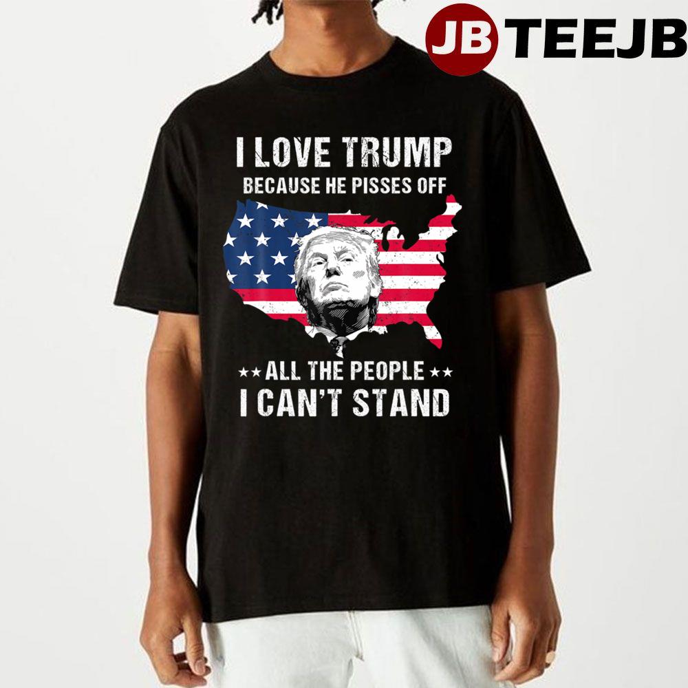 I Love Trump Because He Pissed Off All The People Unisex T-Shirt