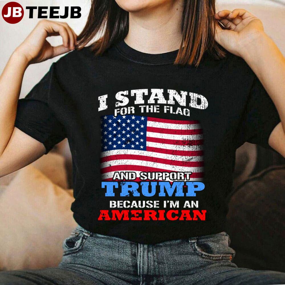 I Stand For The Flag And Support Trump Because I’m An American Unisex T-Shirt