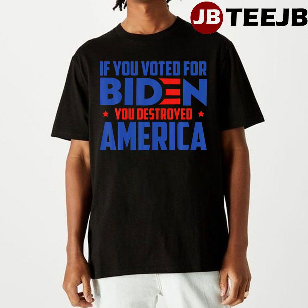 If You Voted For Biden You Destroyed America Unisex T-Shirt