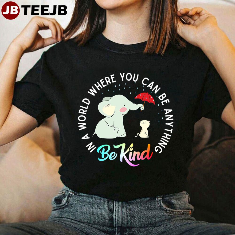 In A World Where You Can Be Anything Be Kind Elephant Holding Un Umbrella To Protect Cat Form The Rain Unisex T-Shirt