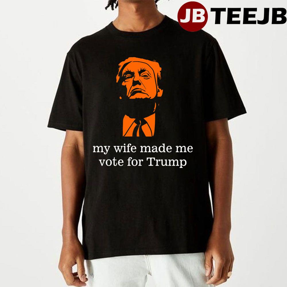 My Wife Made Me Vote For Trump Unisex T-Shirt