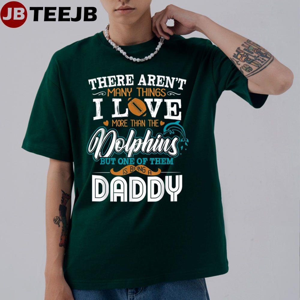 There Aren’t Many Things I Love More Than The  Miami Dolphin But One Of Them Is Being A Daddy Football Unisex T-Shirt