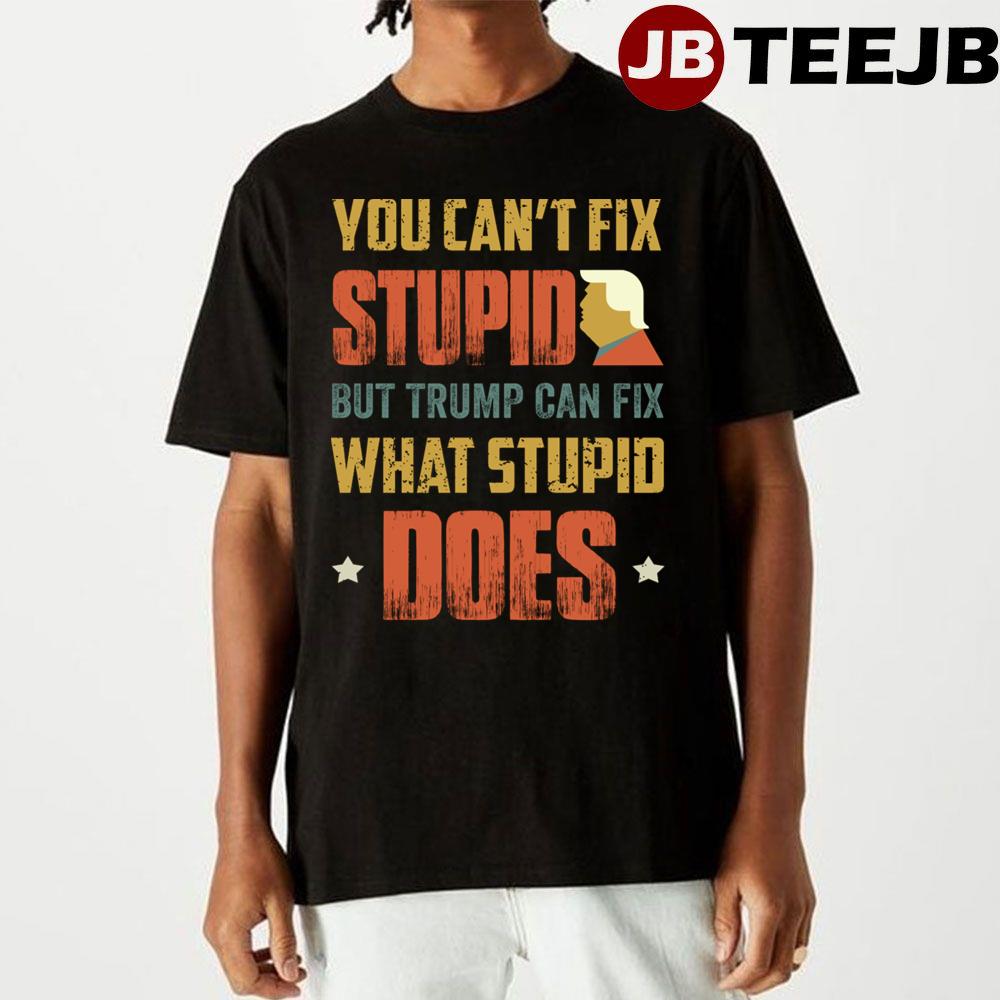 You Can’t Fix Stupid But Trump Can Fix What Stupid Does Unisex T-Shirt