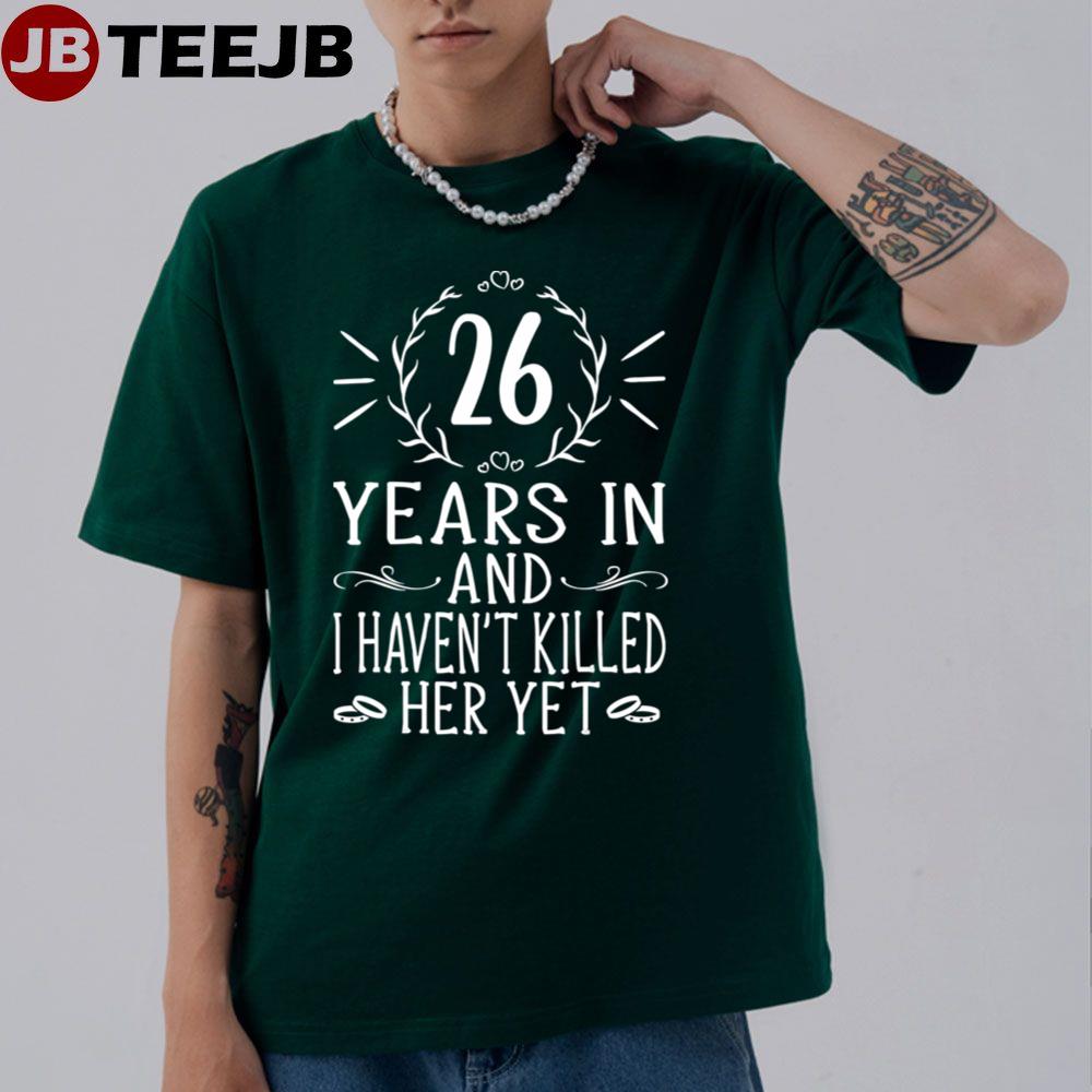 26 Years In And Haven’t Killed Het Yet Unisex T-Shirt