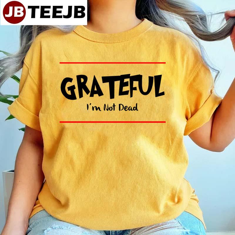 Grateful I’m Not Dead Funny Unisex T-Shirt