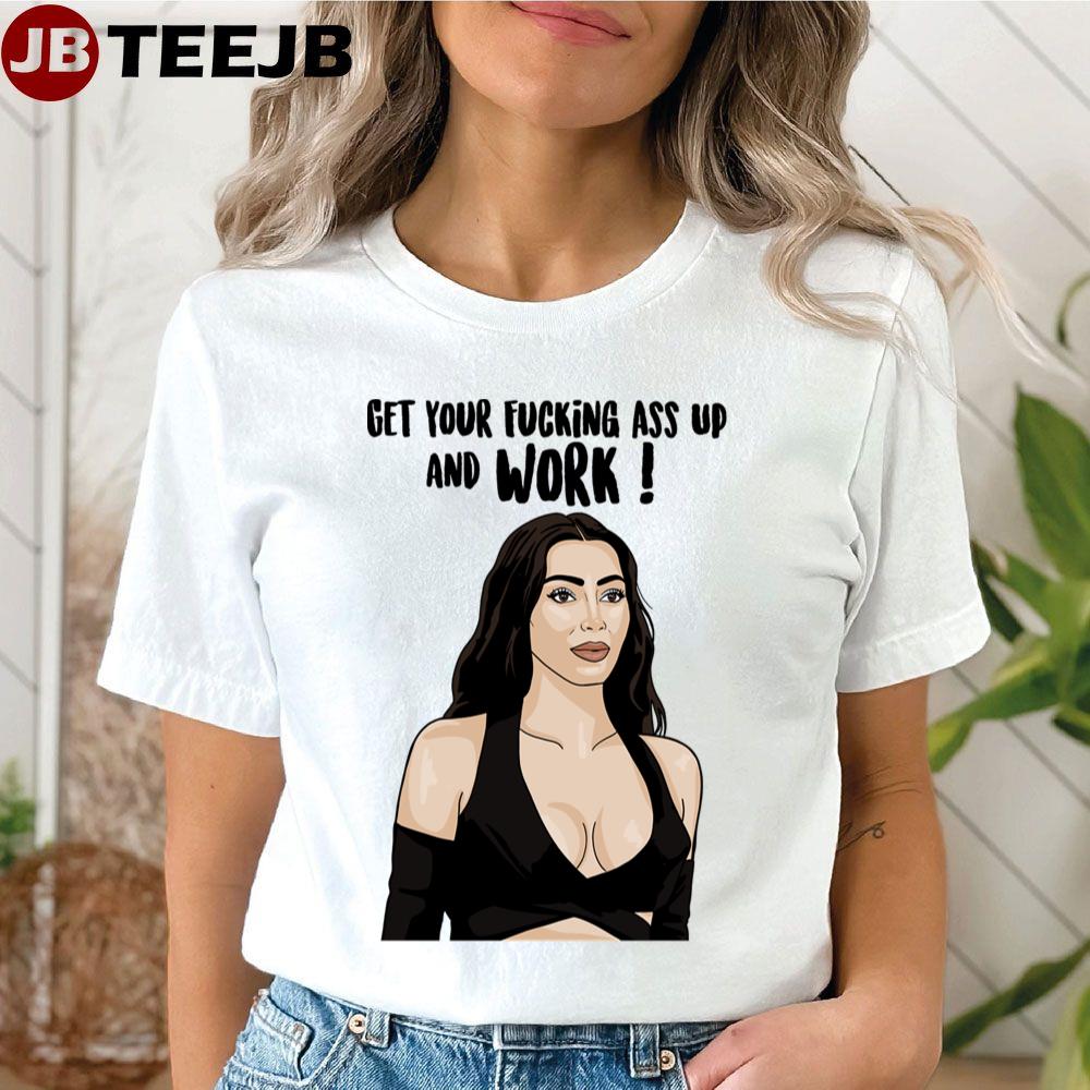 Kim K Get Your Fking Ass Up And Work Unisex T-Shirt