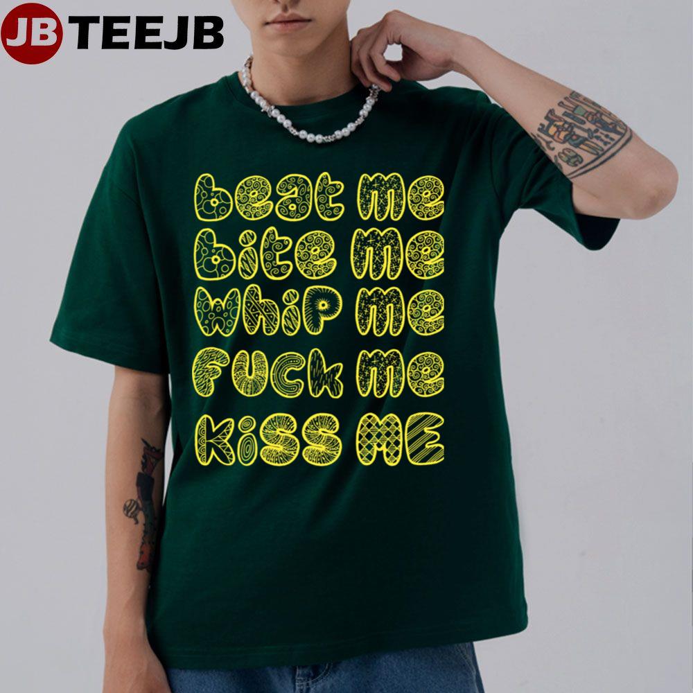 Beat Me Bite Me Whip Me Fuck Me Kiss Me Unisex T-Shirt