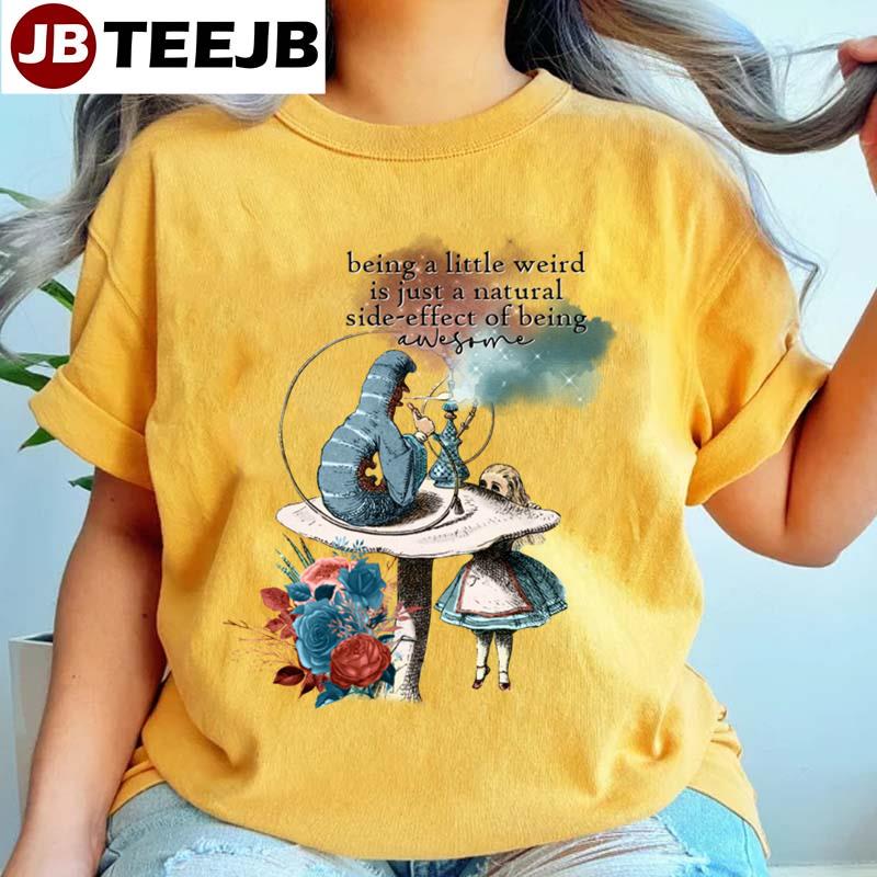 Being A Little Weird Is Just A Natureal Side-Effect Of Being Awesome Alice In Wonderland Unisex T-Shirt