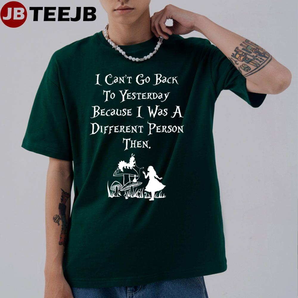 I Can’t Go Back To Yesterday Because I Was A Different Person Then Alice In Wonderland Unisex T-Shirt