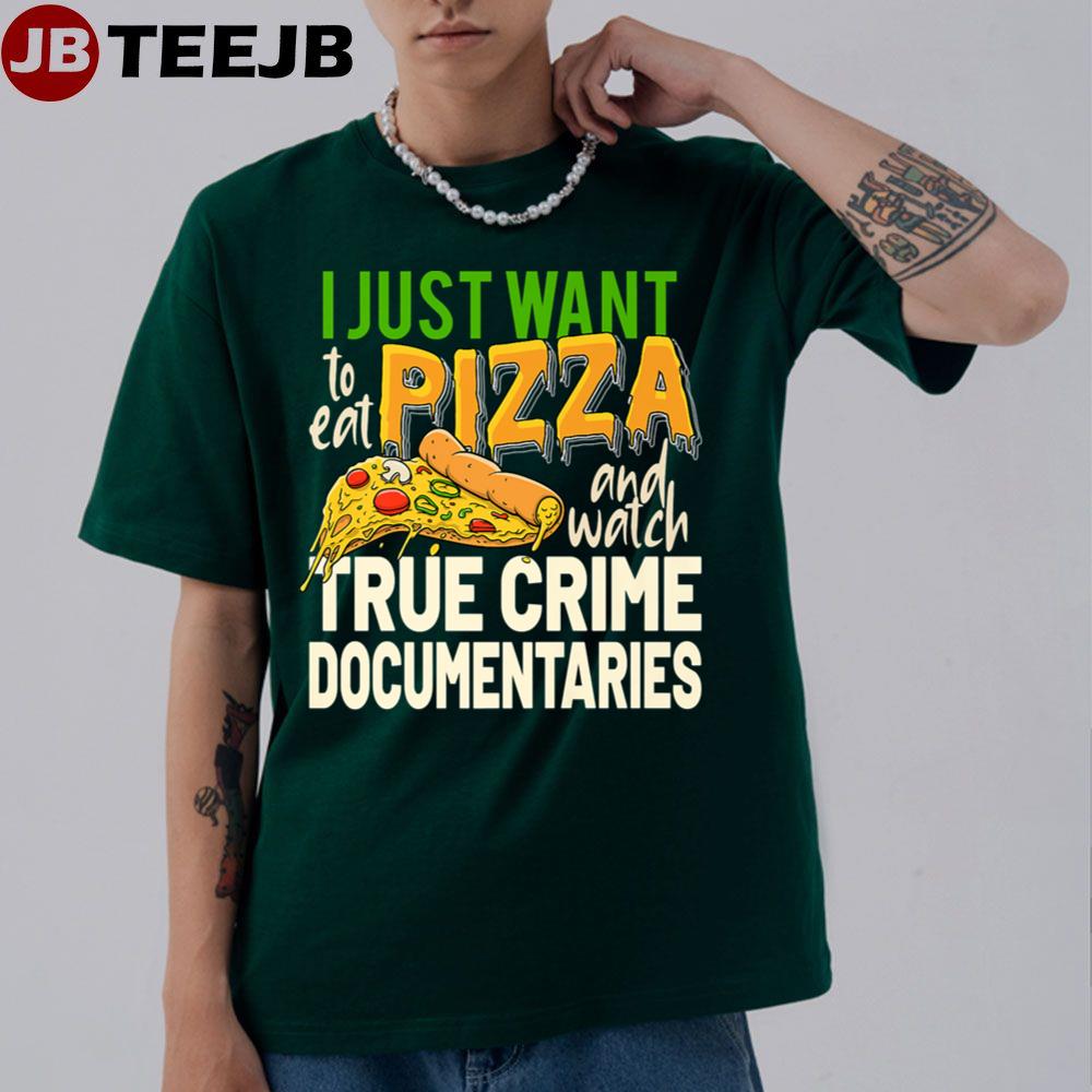 I Just Want To Eat Pizza And Watch True Crime Documentaries Unisex T-Shirt