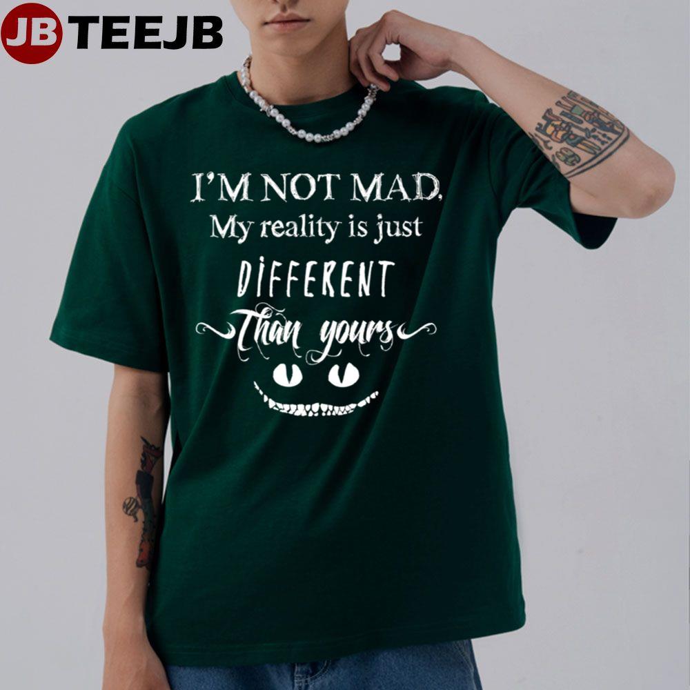 I’m Not Mad My Reality Is Just Diferent Than Yours Alice In Wonderland Unisex T-Shirt