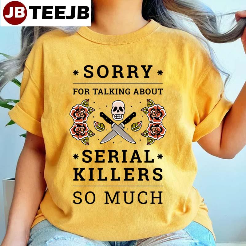 Sorry For Talking About Serial Killers So Much Unisex T-Shirt