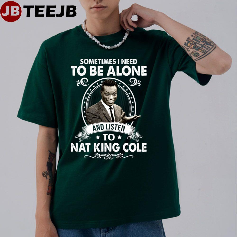 Sometimes I Need To Be Alone And Listen To Nat King Cole Unisex T-Shirt