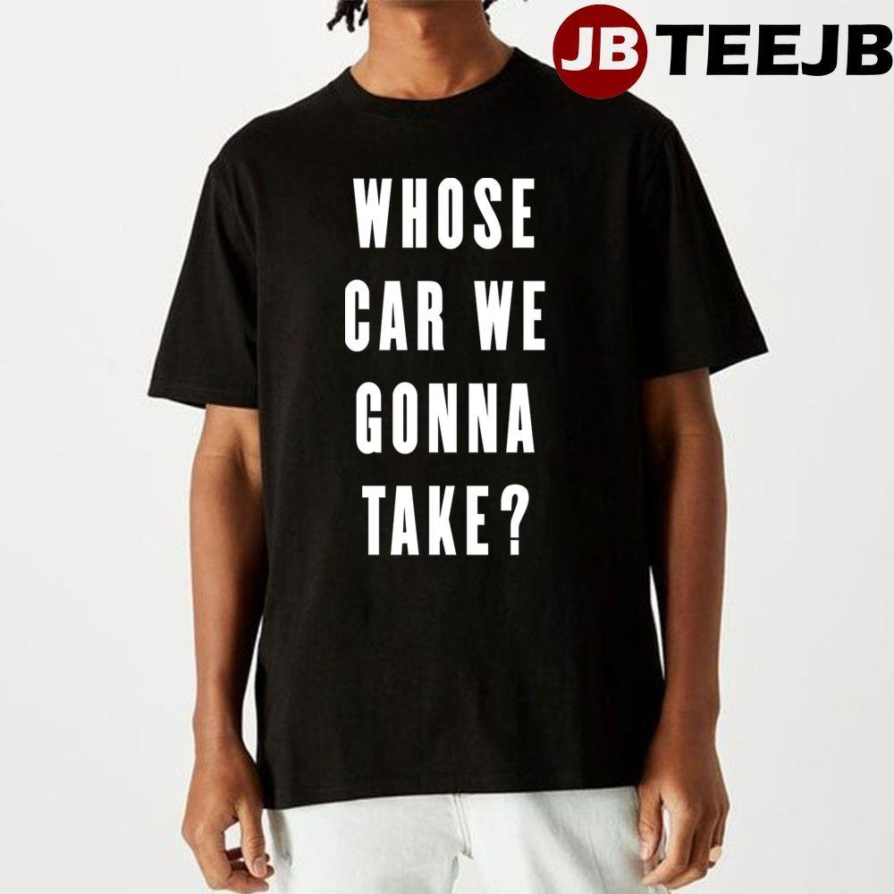 Whose Car We Gonna Take TeeJB Unisex T-Shirt